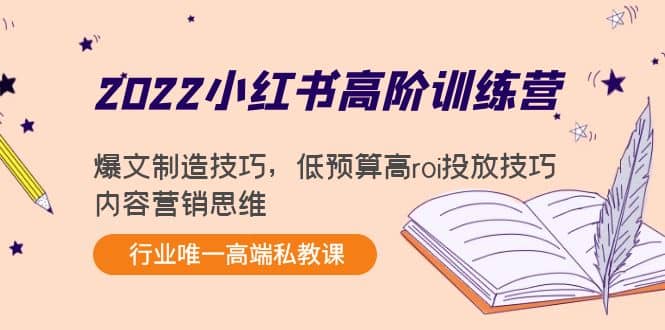 2022小红书高阶训练营：爆文制造技巧，低预算高roi投放技巧，内容营销思维-学途在线
