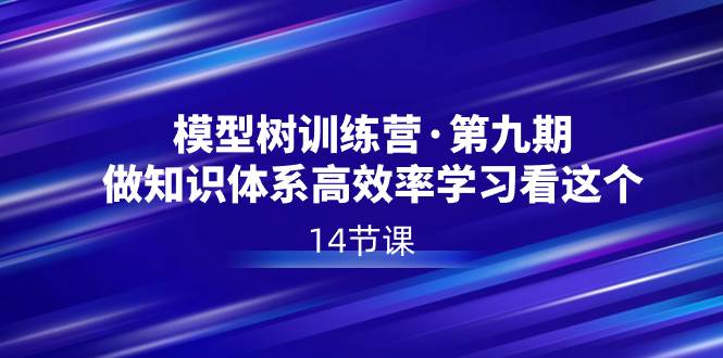 模型树特训营·第九期，做知识体系高效率学习看这个（14节课）-学途在线