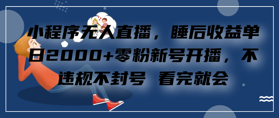 小程序无人直播，零粉新号开播，不违规不封号 看完就会+睡后收益单日2000-学途在线