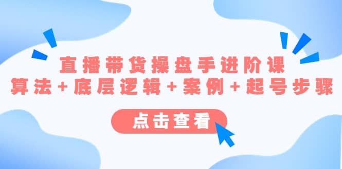 直播带货/操盘手/进阶课，算法+底层逻辑+案例+起号步骤-学途在线