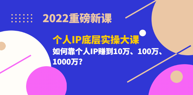 图片[1]-2022重磅新课《个人IP底层实操大课》如何靠个人IP赚到10万、100万、1000万-xx网创