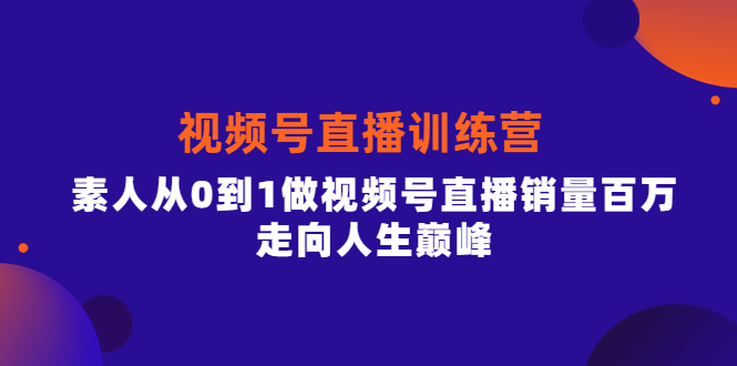 视频号直播训练营，素人从0到1做视频号直播销量百万，走向人生巅峰-学途在线