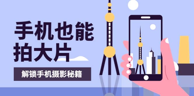 手机拍摄课：如何用手机拍出专业级短视频，一图胜千言，视频胜千图-学途在线