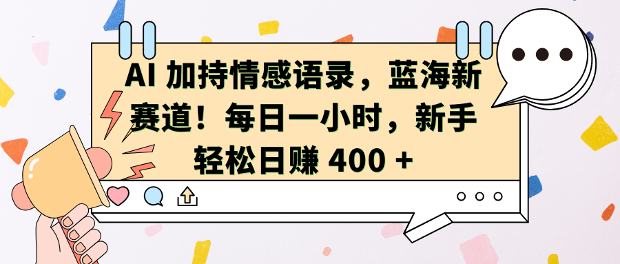 AI加持情感语录，蓝海新赛道！每日一小时，新手轻松日赚 400 +-学途在线