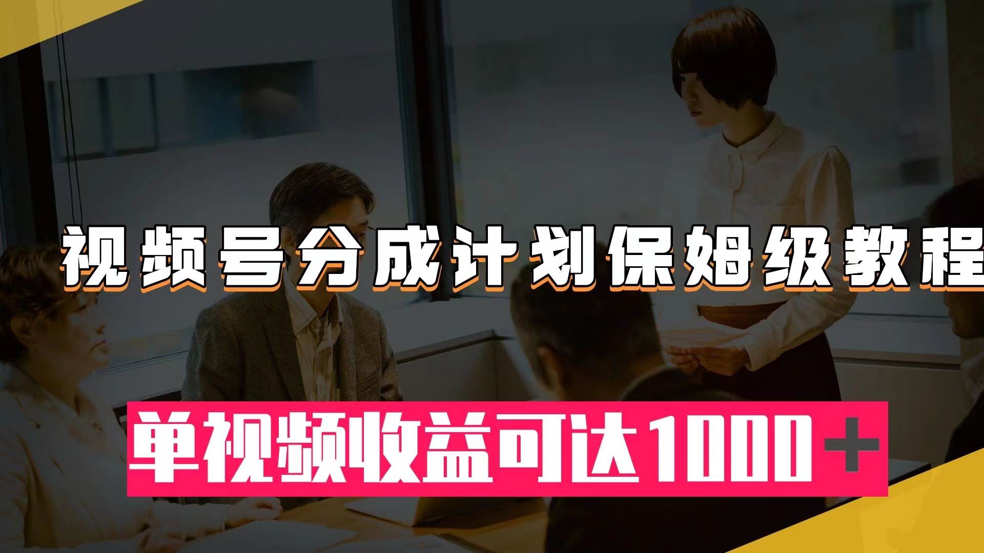 视频号分成计划保姆级教程：从开通收益到作品制作，单视频收益可达1000＋-学途在线