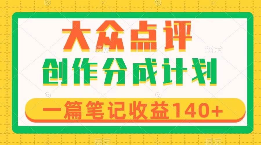 大众点评创作分成，一篇笔记收益140+，新风口第一波，作品制作简单-学途在线