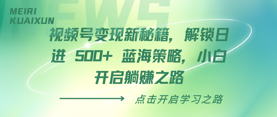视频号变现新秘籍，解锁日进 500+ 蓝海策略，小白开启躺赚之路-学途在线