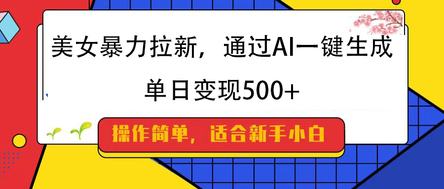 美女暴力拉新，通过AI一键生成，纯小白一学就会，单日变现500+-学途在线