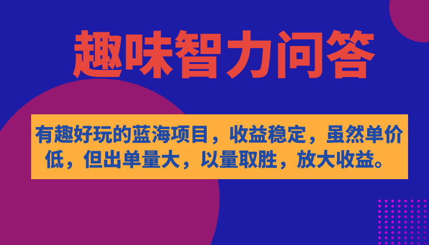 有趣好玩的蓝海项目，趣味智力问答，收益稳定，虽然客单价低，但出单量大-学途在线