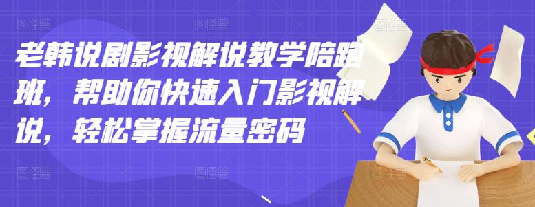 老韩说剧影视解说教学陪跑班，帮助你快速入门影视解说，轻松掌握流量密码-学途在线