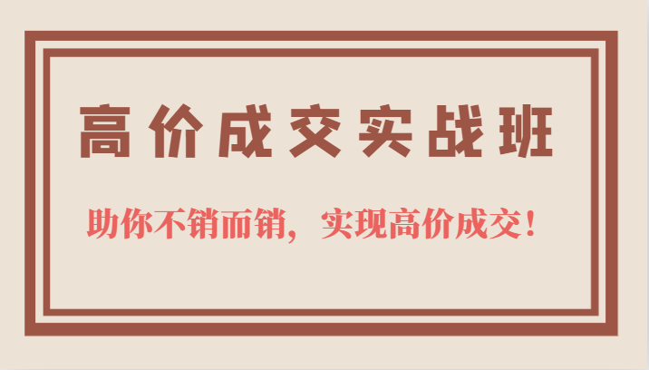 高价成交实战班，助你不销而销，实现高价成交，让客户追着付款的心法技法-学途在线