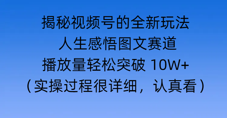 揭秘视频号的全新玩法 —— 人生感悟图文赛道-学途在线
