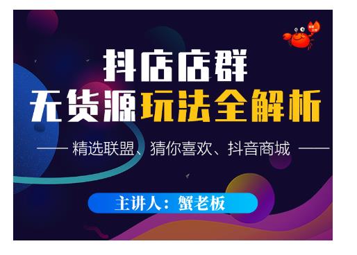 蟹老板·抖音无货源店群超级攻略：不发视频，不开直播，只玩转店铺自身流量-学途在线