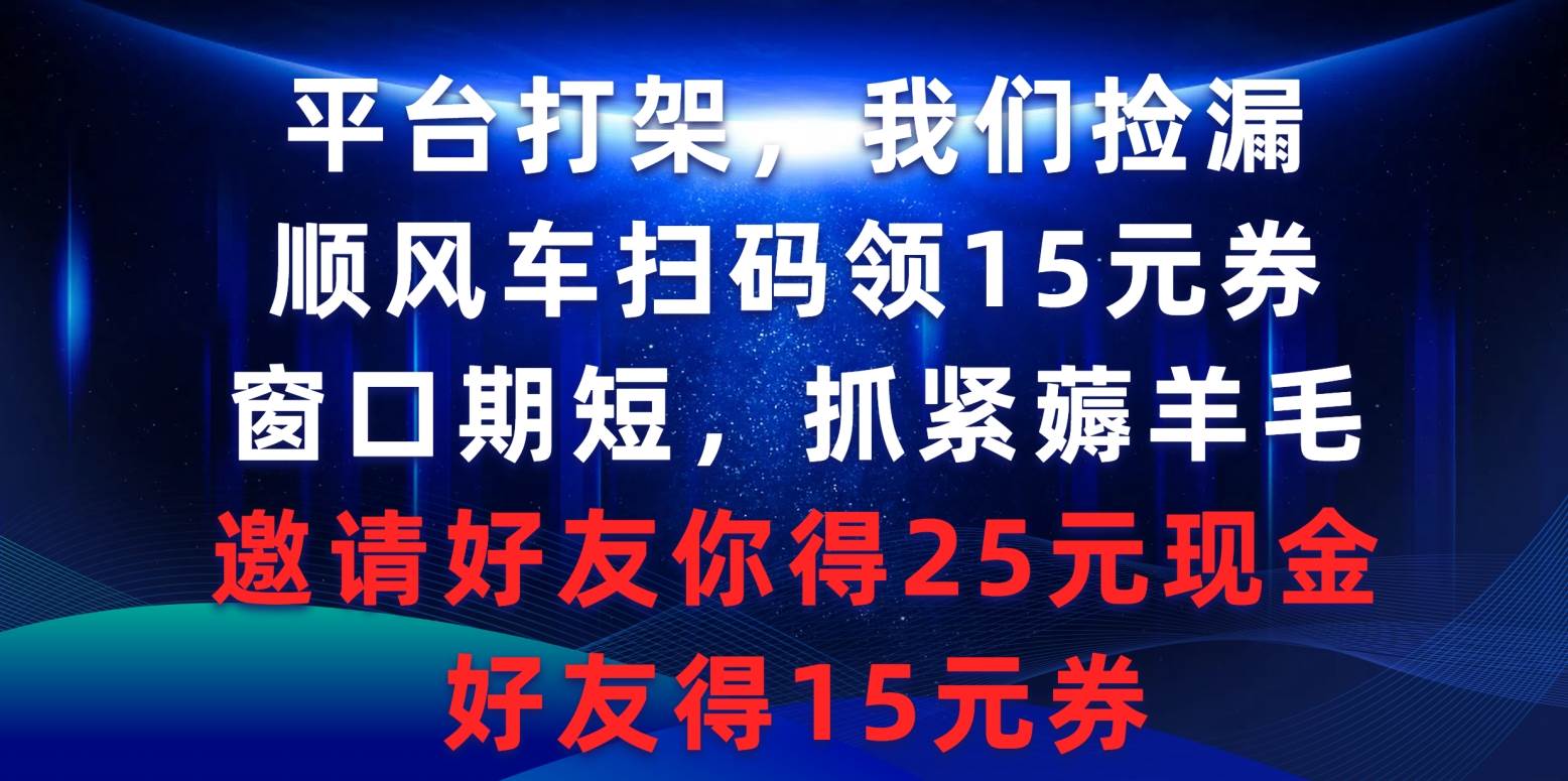 平台打架我们捡漏，顺风车扫码领15元券，窗口期短抓紧薅羊毛，邀请好友…-学途在线