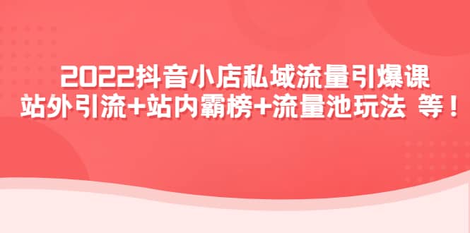 2022抖音小店私域流量引爆课：站外Y.L+站内霸榜+流量池玩法等等-学途在线
