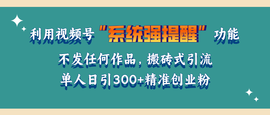 利用视频号“系统强提醒”功能，引流精准创业粉，无需发布任何作品，单人日引流300+精准创业粉-学途在线