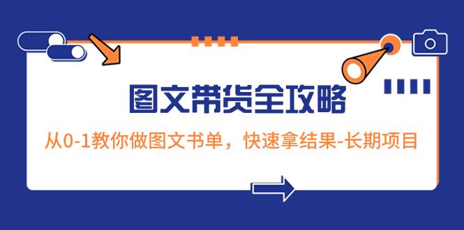 超火的图文带货全攻略：从0-1教你做图文书单，快速拿结果-长期项目-学途在线