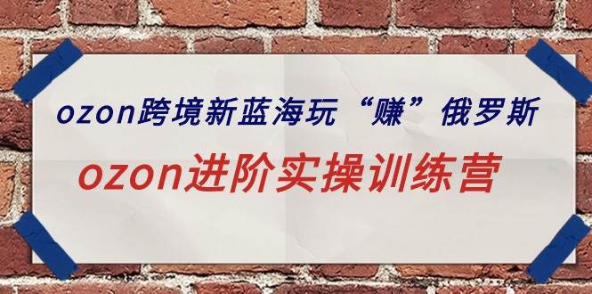 ozon跨境新蓝海玩“赚”俄罗斯，ozon进阶实操训练营-学途在线