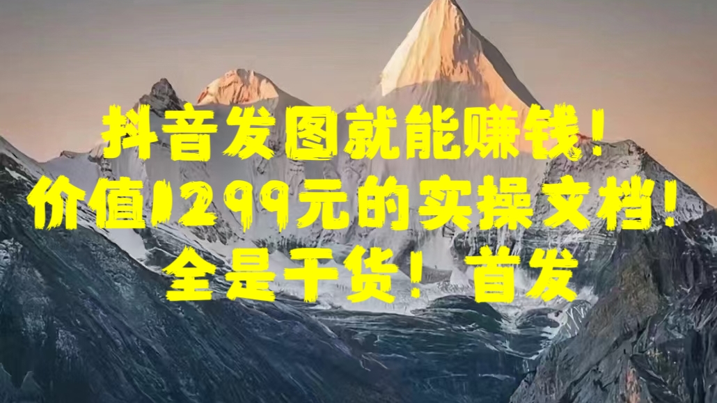 抖音发图就能赚钱！价值1299元的实操文档，全是干货！首发-学途在线