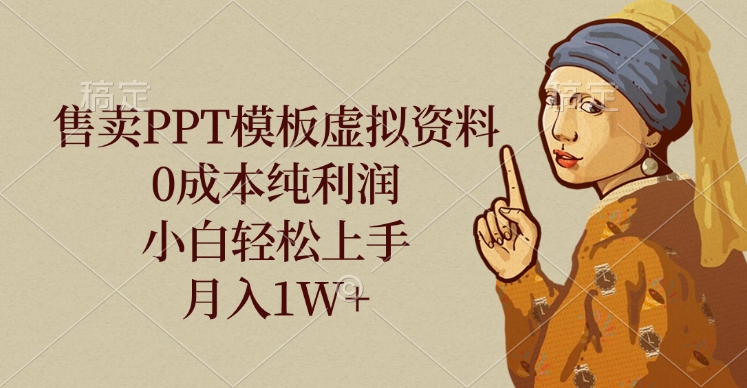 售卖PPT模板虚拟资料，0成本纯利润，小白轻松上手，月入1W+-学途在线