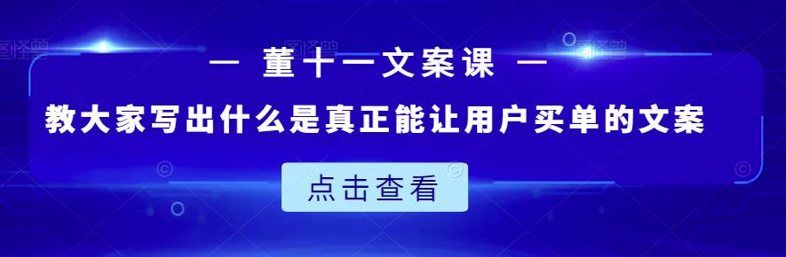 董十一文案课：教大家写出什么是真正能让用户买单的文案-学途在线