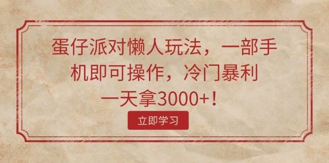 蛋仔派对懒人玩法，一部手机即可操作，冷门暴利，一天拿3000+！-学途在线