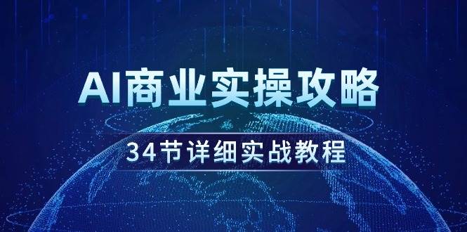 AI商业实操攻略，34节详细实战教程！-学途在线