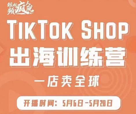 疯人院:TikTok Shop出海训练营（一店卖全球)，出海抢占全球新流量-学途在线