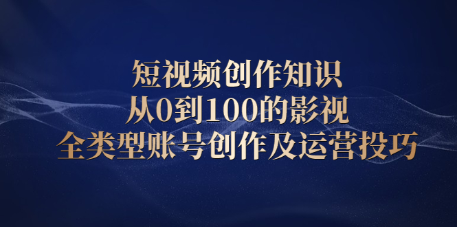短视频创作知识，从0到100的影视全类型账号创作及运营投巧-学途在线