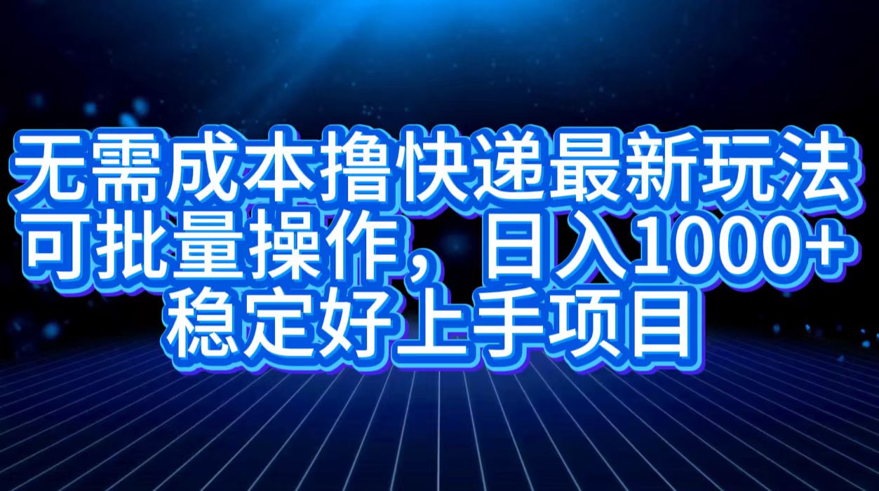 无需成本撸快递最新玩法,可批量操作，日入1000+，稳定好上手项目-学途在线