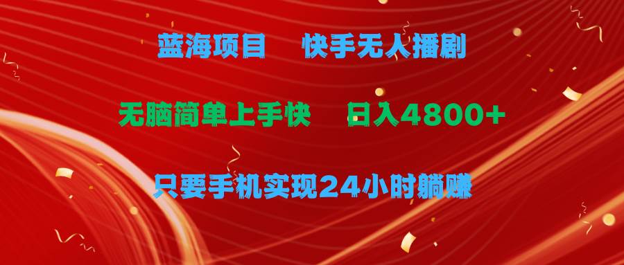 蓝海项目，快手无人播剧，一天收益4800+，手机也能实现24小时躺赚，无脑…-学途在线