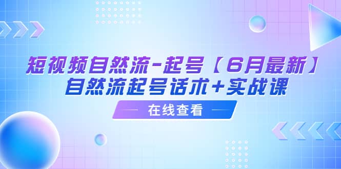 短视频自然流-起号【6月最新】自然流起号话术+实战课-学途在线
