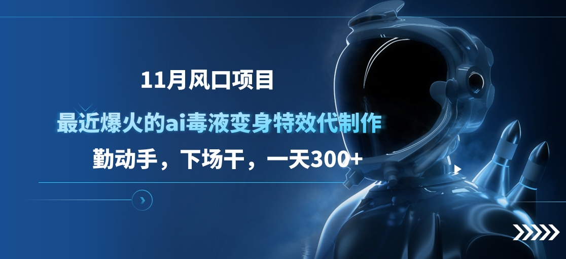11月风口项目，最近爆火的ai毒液变身特效代制作，勤动手，下场干，一天300+-学途在线