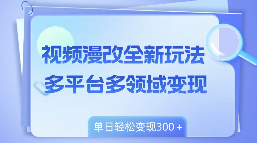 视频漫改全新玩法，多平台多领域变现，小白轻松上手，单日变现300＋-学途在线