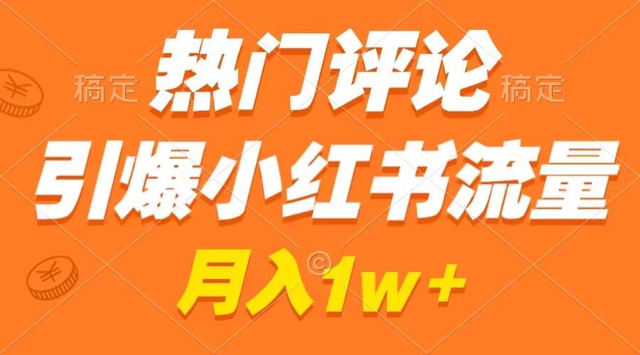 热门评论引爆小红书流量，作品制作简单，广告接到手软，月入过万不是梦-学途在线