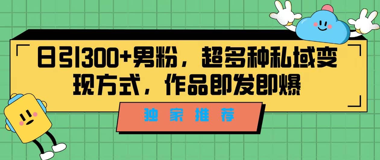 独家推荐！日引300+男粉，超多种私域变现方式，作品即发即报-学途在线