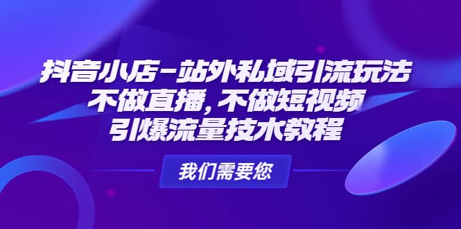 抖音小店-站外私域引流玩法：不做直播，不做短视频，引爆流量技术教程-学途在线