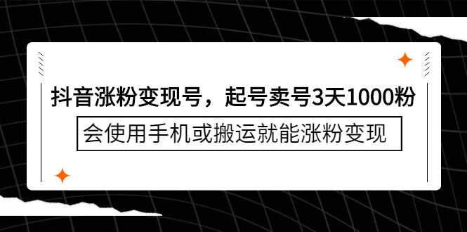 抖音涨粉变现号，起号卖号3天千粉，会使用手机或搬运就能涨粉变现-学途在线