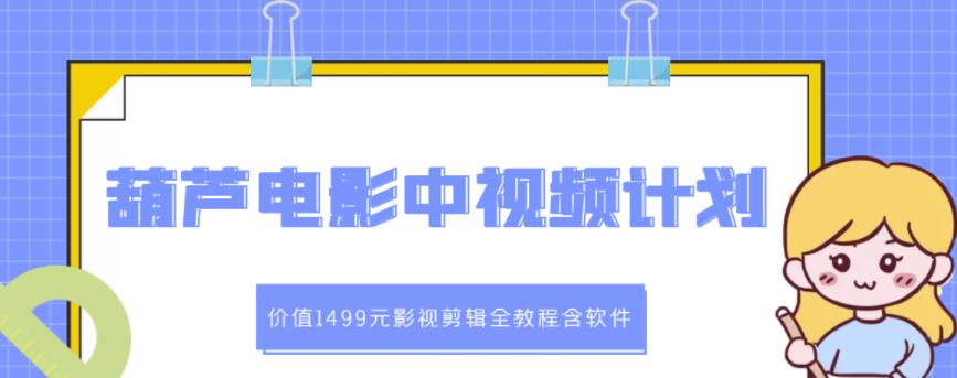 葫芦电影中视频解说教学：价值1499元影视剪辑全教程含软件-学途在线