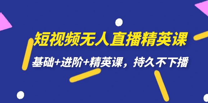 短视频无人直播-精英课，基础+进阶+精英课，持久不下播-学途在线
