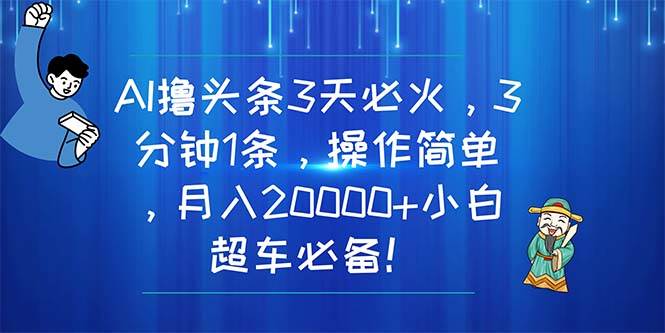 AI撸头条3天必火，3分钟1条，操作简单，月入20000+小白超车必备！-学途在线