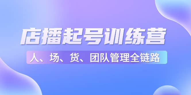 店播起号训练营：帮助更多直播新人快速开启和度过起号阶段（16节）-学途在线