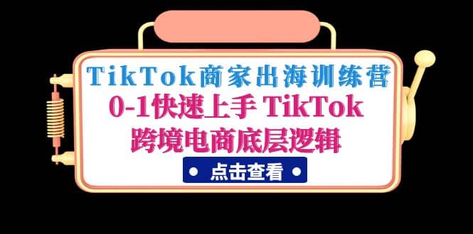 TikTok商家出海训练营：0-1快速上手 TikTok跨境电商底层逻辑(无水印)-学途在线