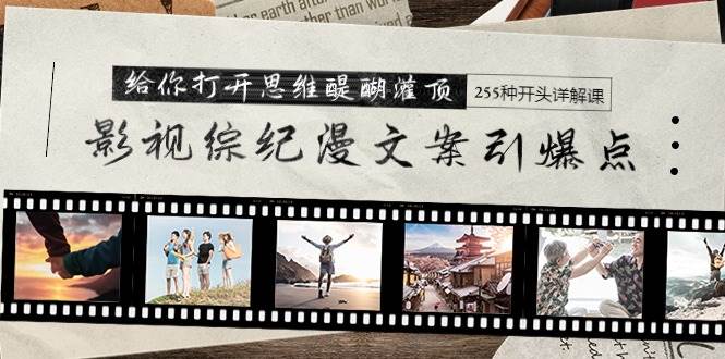 影视综纪漫文案引爆点，给你打开思维醍醐灌顶+255种开头详解课（26节）-学途在线