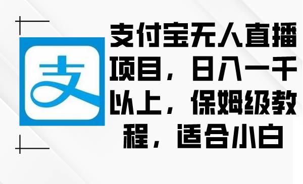 支付宝无人直播项目，日入一千以上，保姆级教程，适合小白-学途在线