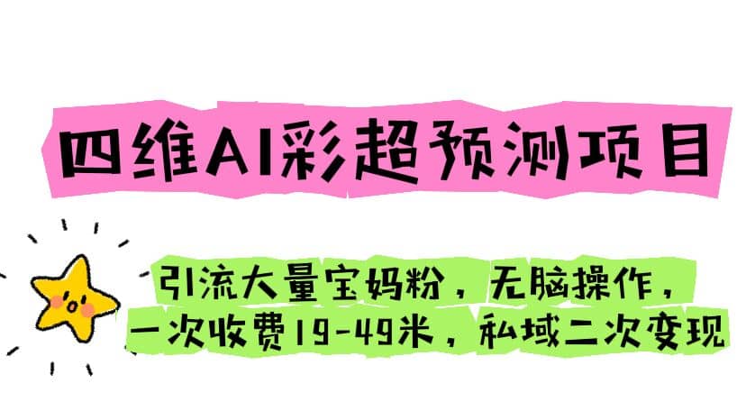 四维AI彩超预测项目 引流大量宝妈粉 无脑操作 一次收费19-49 私域二次变现-学途在线