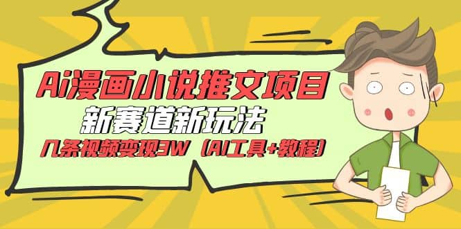 Ai漫画小说推文项目，新赛道新玩法，几条视频变现3W（AI工具+教程）-学途在线