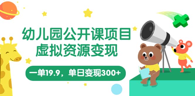 幼儿园公开课项目，虚拟资源变现，一单19.9，单日变现300+（教程+资料）-学途在线