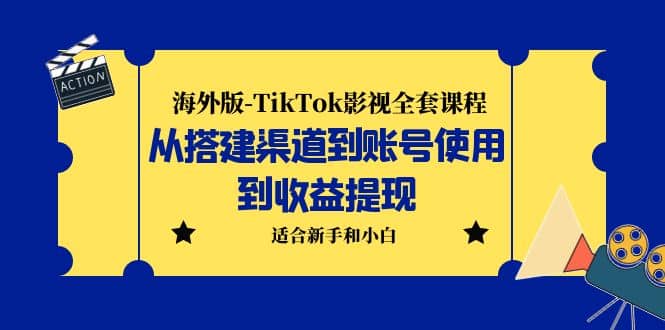 海外版-TikTok影视全套课程：从搭建渠道到账号使用到收益提现 小白可操作-学途在线