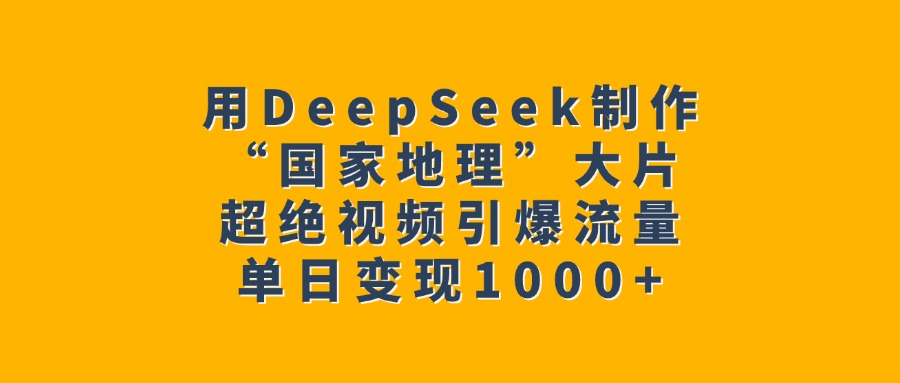 用DeepSeek制作“国家地理”大片，超绝视频引爆流量，单日变现1000+-学途在线